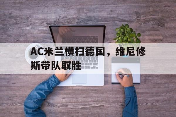 AC米兰横扫德国，维尼修斯带队取胜
